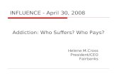 Addiction: Who Suffers? Who Pays? Helene M.Cross President/CEO Fairbanks INFLUENCE - April 30, 2008.