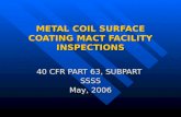 METAL COIL SURFACE COATING MACT FACILITY INSPECTIONS 40 CFR PART 63, SUBPART SSSS May, 2006 40 CFR PART 63, SUBPART SSSS May, 2006.