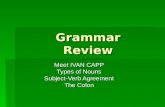 Grammar Review Meet IVAN CAPP Types of Nouns Subject-Verb Agreement The Colon.