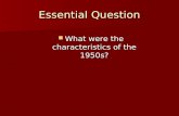 Essential Question What were the characteristics of the 1950s? What were the characteristics of the 1950s?