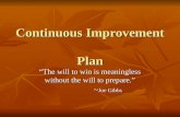 Continuous Improvement Plan The will to win is meaningless without the will to prepare. ~ Joe Gibbs.