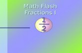 Math Flash Fractions I. What is a fraction? A fraction is a part of a whole. All parts are equal! Whole Circle 1 2 Fraction.