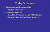 Todays Lecture One more test for normality –Shapiro-Wilk Test Testing variances –Equality of Variance via the F-Distribution –Levenes Test for Equality.