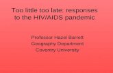 Too little too late: responses to the HIV/AIDS pandemic Professor Hazel Barrett Geography Department Coventry University.