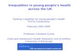 Inequalities in young peoples health across the UK Getting it together for young peoples health AYPH Conference February 26th 2009 Professor Candace Currie.