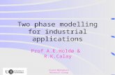 Fluid Mechanics Research Group Two phase modelling for industrial applications Prof A.E.Holdø & R.K.Calay.