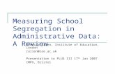 Measuring School Segregation in Administrative Data: A Review Rebecca Allen, Institute of Education, London rallen@ioe.ac.uk Presentation to PLUG III 17.