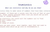 Statistics What are statistics and why do we use them? Statistics help to make sense of numbers that have been collected. For example, if there was a survey.