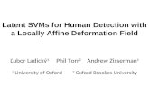 Latent SVMs for Human Detection with a Locally Affine Deformation Field Ľubor Ladický 1 Phil Torr 2 Andrew Zisserman 1 1 University of Oxford 2 Oxford.