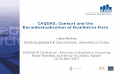 CAQDAS, Context and the Recontextualisation of Qualitative Data Libby Bishop ESDS Qualidata-UK Data Archive, University of Essex CAQDAS 07 Conference :