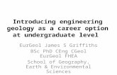 Introducing engineering geology as a career option at undergraduate level EurGeol James S Griffiths BSc PhD CEng CGeol EurGeol FHEA School of Geography,