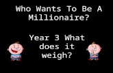 Who Wants To Be A Millionaire? Year 3 What does it weigh?