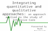 Integrating quantitative and qualitative approaches: an approach applied to the study of Intensive Care Presented by Ruth Kowalczyk.
