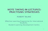 1 NOTE TAKING IN LECTURES- PRACTISING STRATEGIES ROBERT BLAKE Effective Learning Programme for International Students, Student Learning Development Centre.