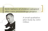 Birth fathers of children adopted after care proceedings project A small qualitative pilot study by John Clifton.