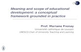 Meaning and scope of educational development: a conceptual framework grounded in practice Prof. Mariane Frenay Université catholique de Louvain UNESCO.