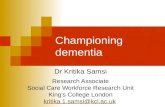 Championing dementia Dr Kritika Samsi Research Associate Social Care Workforce Research Unit Kings College London kritika.1.samsi@kcl.ac.uk.