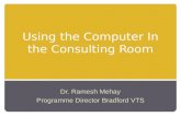 Using the Computer In the Consulting Room Dr. Ramesh Mehay Programme Director Bradford VTS.