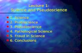 Lecture 1: Science and Pseudoscience n 1. Science n 2. Protoscience n 3. Pseudoscience n 4. Pathological Science n 5. Fraud in Science n 6. Conclusions.