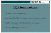 1 CQS International Division of the CQS Group Established in 2007 to target projects outside Ireland Matthew Creagh is the Divisional Manager Based in.