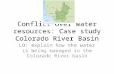 Conflict over water resources: Case study Colorado River Basin LO: explain how the water is being managed in the Colorado River basin.
