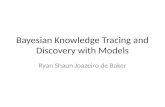 Bayesian Knowledge Tracing and Discovery with Models Ryan Shaun Joazeiro de Baker.
