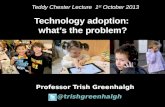 Professor Trish Greenhalgh @trishgreenhalgh Technology adoption: whats the problem? Teddy Chester Lecture 1 st October 2013.