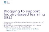 Blogging to support Inquiry-based learning (IBL) Department of Information Studies, University of Sheffield Andrew Cox (a.m.cox@sheffield.ac.uk), Sheila.