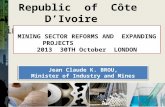 Republic of Côte DIvoire Ministry of Industry and Mine MINING SECTOR REFORMS AND EXPANDING PROJECTS 2013 30TH October LONDON 1 Jean Claude K. BROU, Minister.