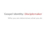 Gospel Identity: Disciplemaker Who you are determines what you do.