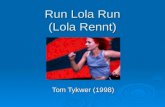 Run Lola Run (Lola Rennt) Tom Tykwer (1998). Basic Plot The film begins with Lola receiving a phone call from her boyfriend Mani. He was supposed to bring.