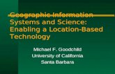 Geographic Information Systems and Science: Enabling a Location-Based Technology Michael F. Goodchild University of California Santa Barbara.