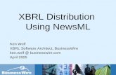 XBRL Distribution Using NewsML Ken Wolf XBRL Software Architect, BusinessWire ken.wolf @ businesswire.com April 2005.
