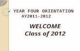 YEAR FOUR ORIENTATION AY2011-2012 WELCOME Class of 2012.