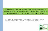 Application of Drug Use Evaluation & Feedback to Promote Rational Antibiotic Prophylaxis in C-Section in Kenya Dr. Nath W Opiyo Arwa, The Mater Hospital,