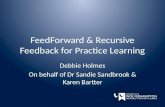 FeedForward & Recursive Feedback for Practice Learning Debbie Holmes On behalf of Dr Sandie Sandbrook & Karen Bartter
