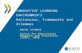 INNOVATIVE LEARNING ENVIRONMENTS Rationales, frameworks and dilemmas DAVID ISTANCE Centre for Educational Research and Innovation (CERI), OECD.