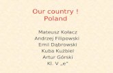 Our country ! Poland Mateusz Kołacz Andrzej Filipowski Emil Dąbrowski Kuba Kużbiel Artur Górski Kl. V e.