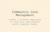Community Case Management Using a systems approach to serving individuals with complex needs.