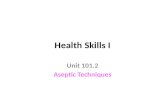Health Skills I Unit 101.2 Aseptic Techniques. Objectives Identify the practices of aseptic technique and related terminology.