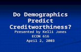 Do Demographics Predict Creditworthiness? Presented by Kelli Jones ECON 616 April 2, 2003.