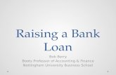 Raising a Bank Loan Bob Berry Boots Professor of Accounting & Finance Nottingham University Business School.
