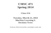 CMSC 471 Spring 2014 Class #14 Tuesday, March 25, 2014 Machine Learning I: Decision Trees Professor Marie desJardins, mariedj@cs.umbc.edu.