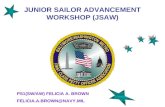JUNIOR SAILOR ADVANCEMENT WORKSHOP (JSAW) PS1(SW/AW) FELICIA A. BROWN FELICIA.A.BROWN@NAVY.MIL.