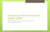 American Romanticism: 1800-1860 Light Romanticism, Dark Romanticism, Transcendentalism