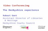 Video Conferencing The Derbyshire experience Robert Gent Assistant Director of Libraries & Heritage Derbyshire County Council.