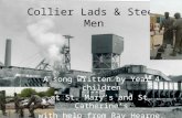 Collier Lads & Steel Men A song written by Year 4 children at St. Marys and St. Catherines with help from Ray Hearne.