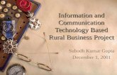 Information and Communication Technology Based Rural Business Project Subodh Kumar Gupta December 1, 2001.