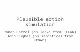 Plausible motion simulation Ronen Barzel (on leave from PIXAR) John Hughes (on sabbatical from Brown)