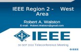 IEEE Region 2 - West Area Robert A. Walston E-mail: Robert.Walston@gmail.com 30 SEP 2010 Teleconference Meeting.